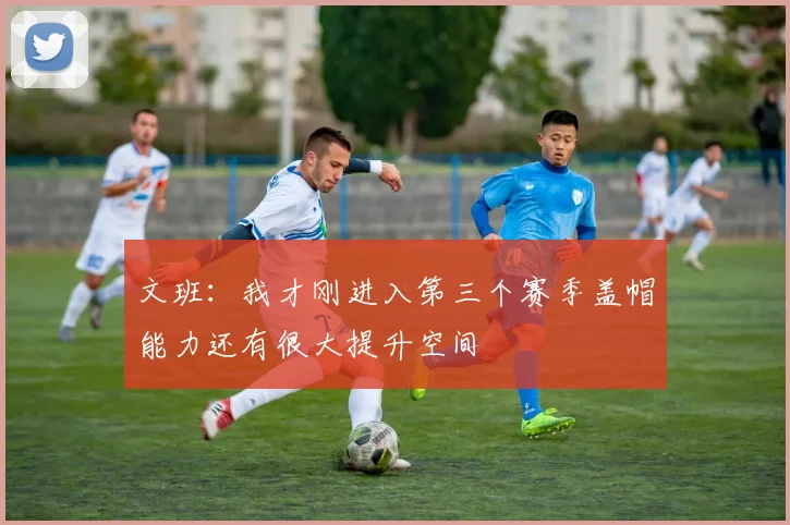 文班：我才刚进入第三个赛季盖帽能力还有很大提升空间