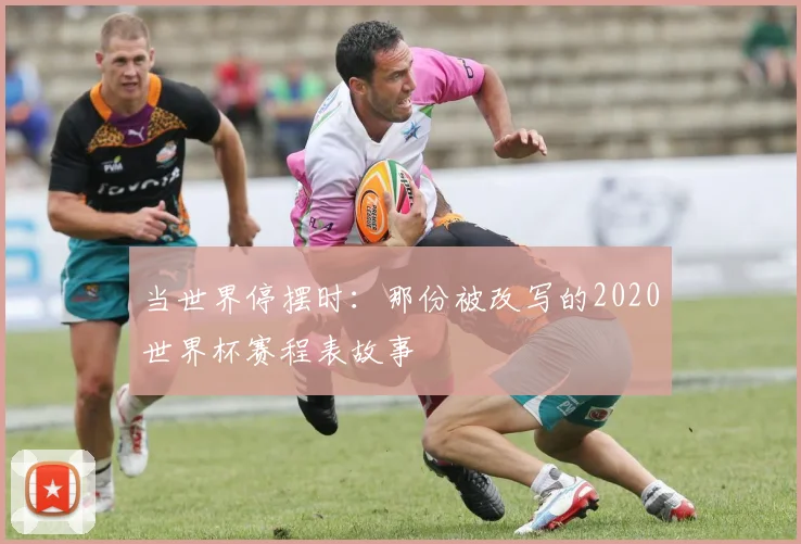当世界停摆时：那份被改写的2020世界杯赛程表故事